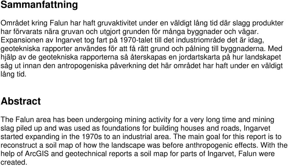 Med hjälp av de geotekniska rapporterna så återskapas en jordartskarta på hur landskapet såg ut innan den antropogeniska påverkning det här området har haft under en väldigt lång tid.