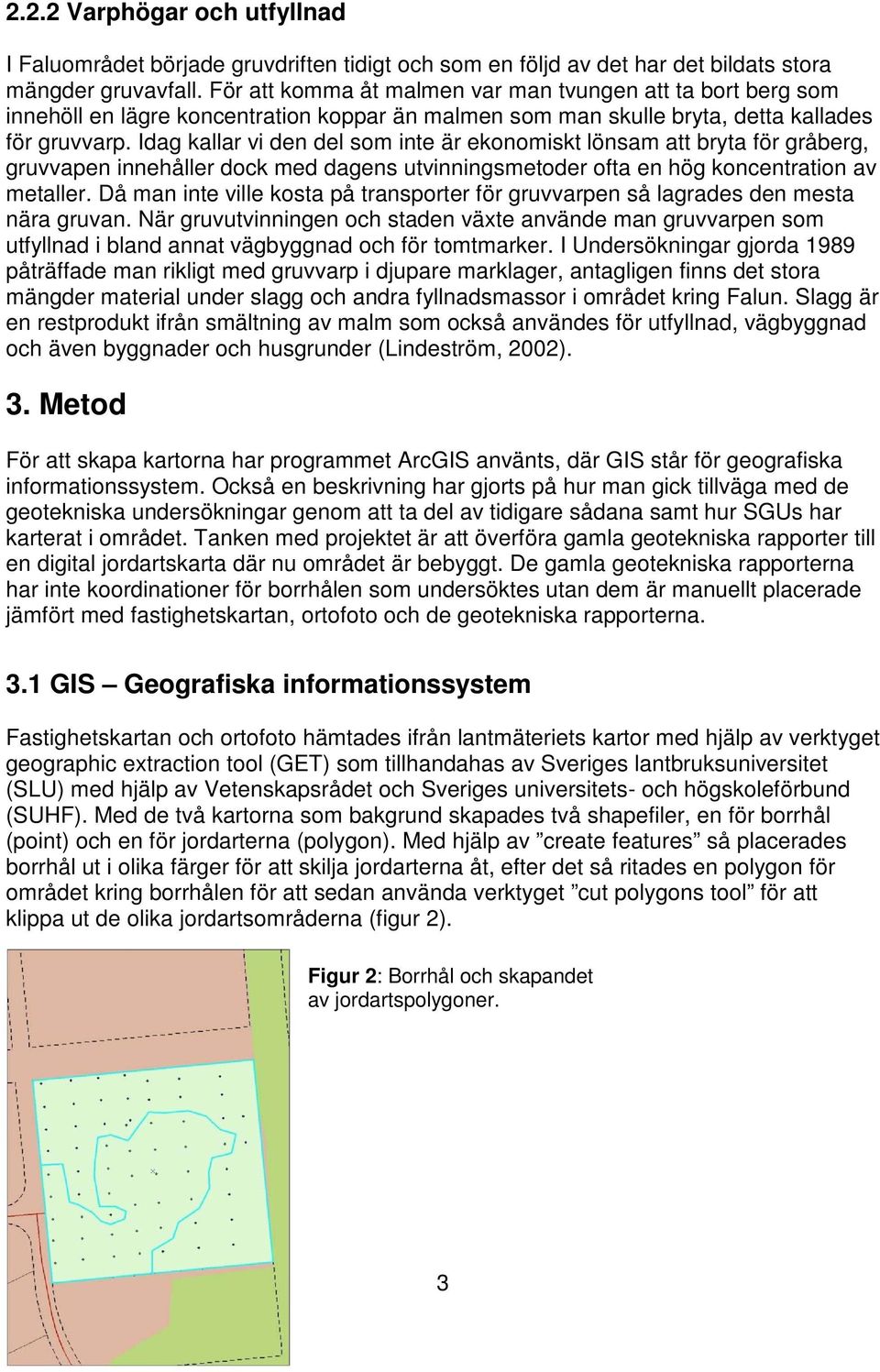 Idag kallar vi den del som inte är ekonomiskt lönsam att bryta för gråberg, gruvvapen innehåller dock med dagens utvinningsmetoder ofta en hög koncentration av metaller.