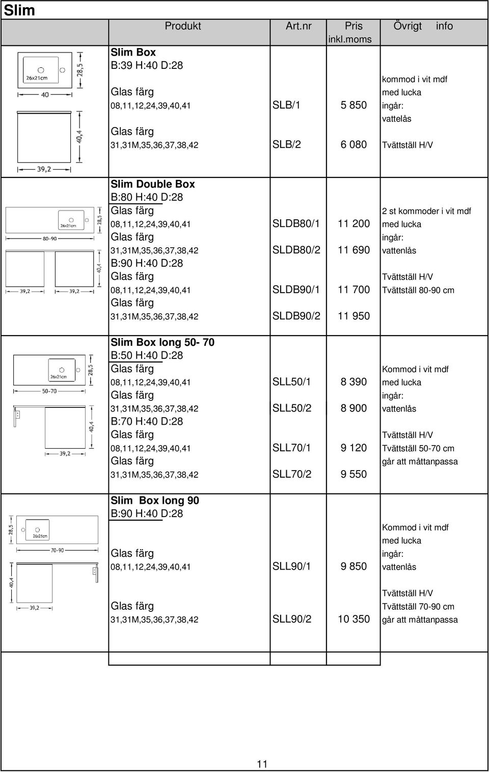 Tvättställ 80-90 cm 31,31M,35,36,37,38,42 SLDB90/2 11 950 Slim Box long 50-70 B:50 H:40 D:28 Kommod i vit mdf 08,11,12,24,39,40,41 SLL50/1 8 390 med lucka ingår: 31,31M,35,36,37,38,42 SLL50/2 8 900