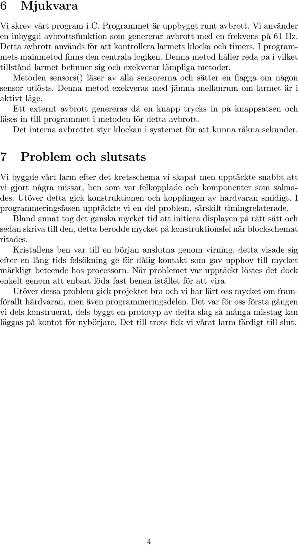 Denna metod håller reda på i vilket tillstånd larmet befinner sig och exekverar lämpliga metoder. Metoden sensors() läser av alla sensorerna och sätter en flagga om någon sensor utlösts.