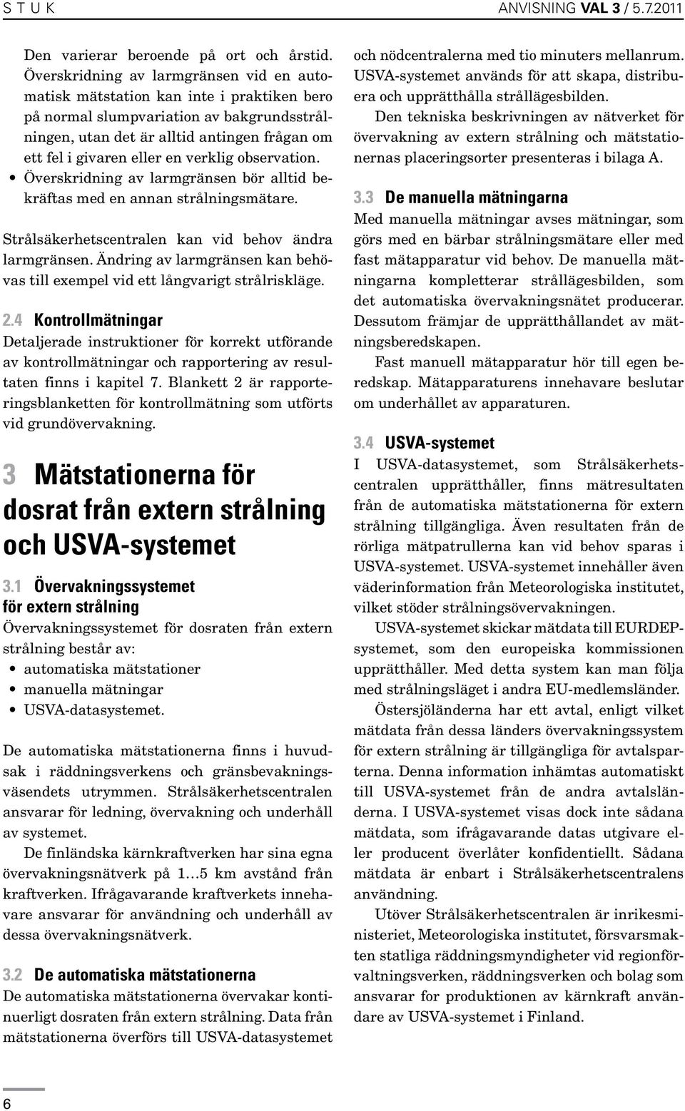 verklig observation. Överskridning av larmgränsen bör alltid bekräftas med en annan strålningsmätare. Strålsäkerhetscentralen kan vid behov ändra larmgränsen.