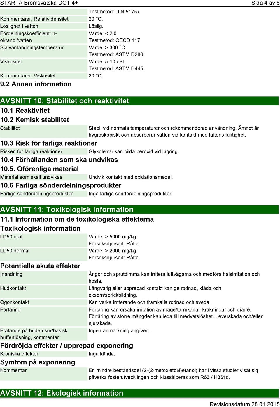 Värde: < 2,0 Testmetod: OECD 117 Självantändningstemperatur Värde: > 300 C Testmetod: ASTM D286 Viskositet Värde: 5-10 cst Testmetod: ASTM D445 Kommentarer, Viskositet 20 C. 9.