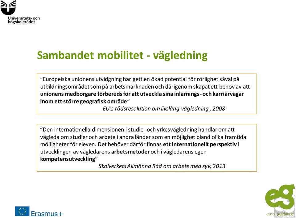 internationella dimensionen i studie- och yrkesvägledning handlar om att vägleda om studier och arbete i andra länder som en möjlighet bland olika framtida möjligheter för eleven.