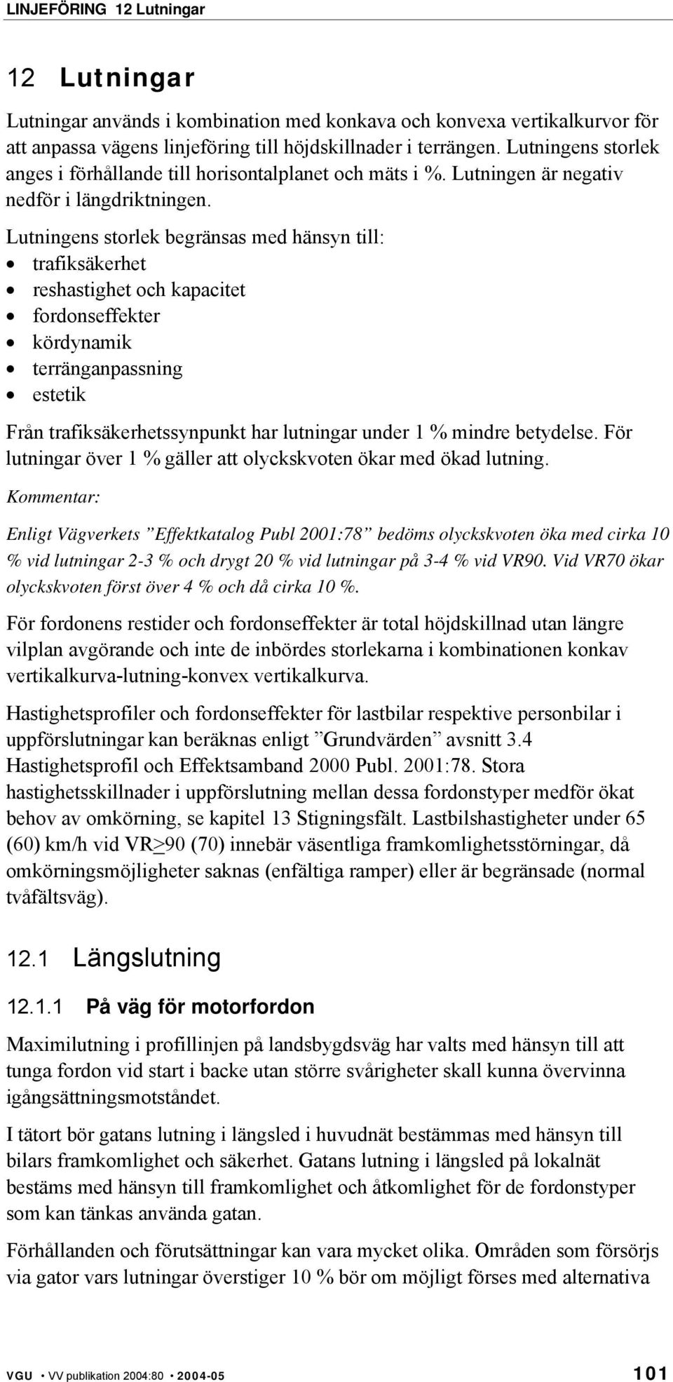 Lutningens storlek begränsas med hänsyn till: trafiksäkerhet reshastighet och kapacitet fordonseffekter kördynamik terränganpassning estetik Från trafiksäkerhetssynpunkt har lutningar under 1 %