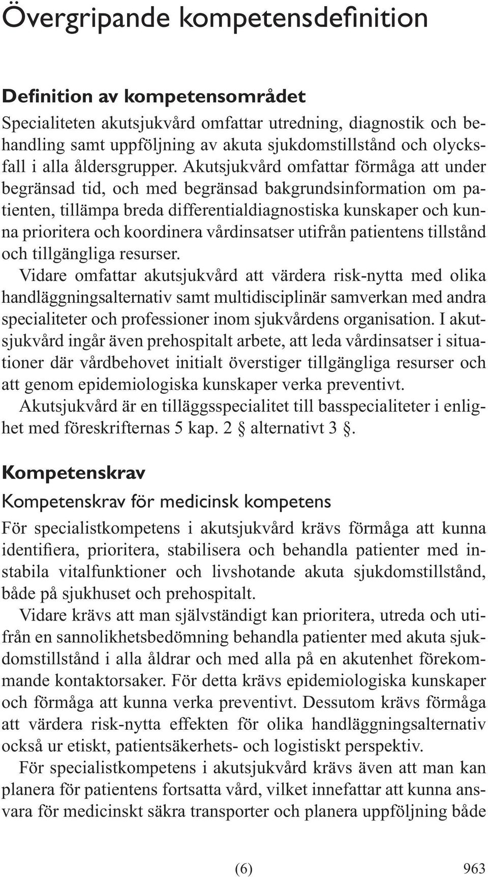 Akutsjukvård omfattar förmåga att under begränsad tid, och med begränsad bakgrundsinformation om patienten, tillämpa breda differentialdiagnostiska kunskaper och kunna prioritera och koordinera