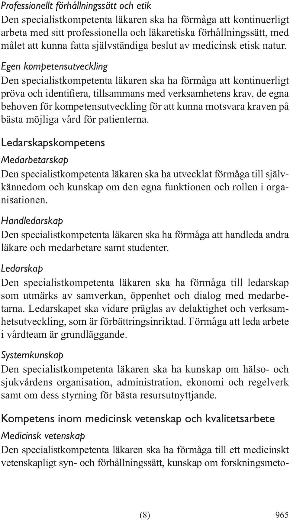 Egen kompetensutveckling Den specialistkompetenta läkaren ska ha förmåga att kontinuerligt behoven för kompetensutveckling för att kunna motsvara kraven på bästa möjliga vård för patienterna.