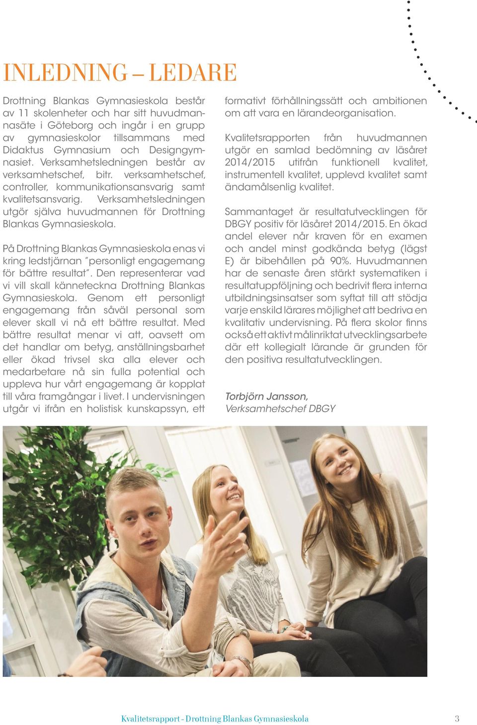 Verksamhetsledningen utgör själva huvudmannen för Drottning Blankas Gymnasieskola. På Drottning Blankas Gymnasieskola enas vi kring ledstjärnan personligt engagemang för bättre resultat.