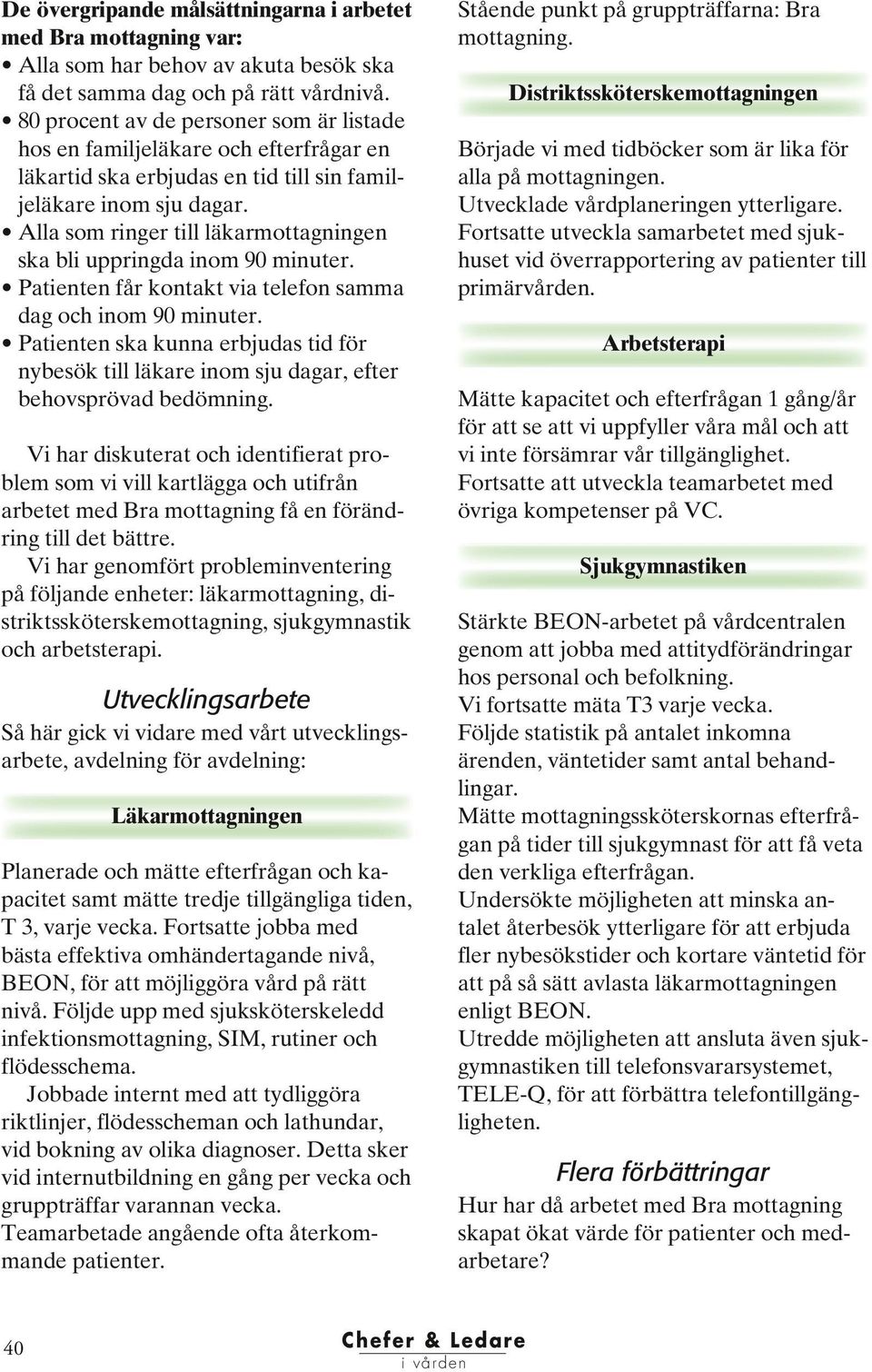 Alla som ringer till läkarmottagningen ska bli uppringda inom 90 minuter. Patienten får kontakt via telefon samma dag och inom 90 minuter.