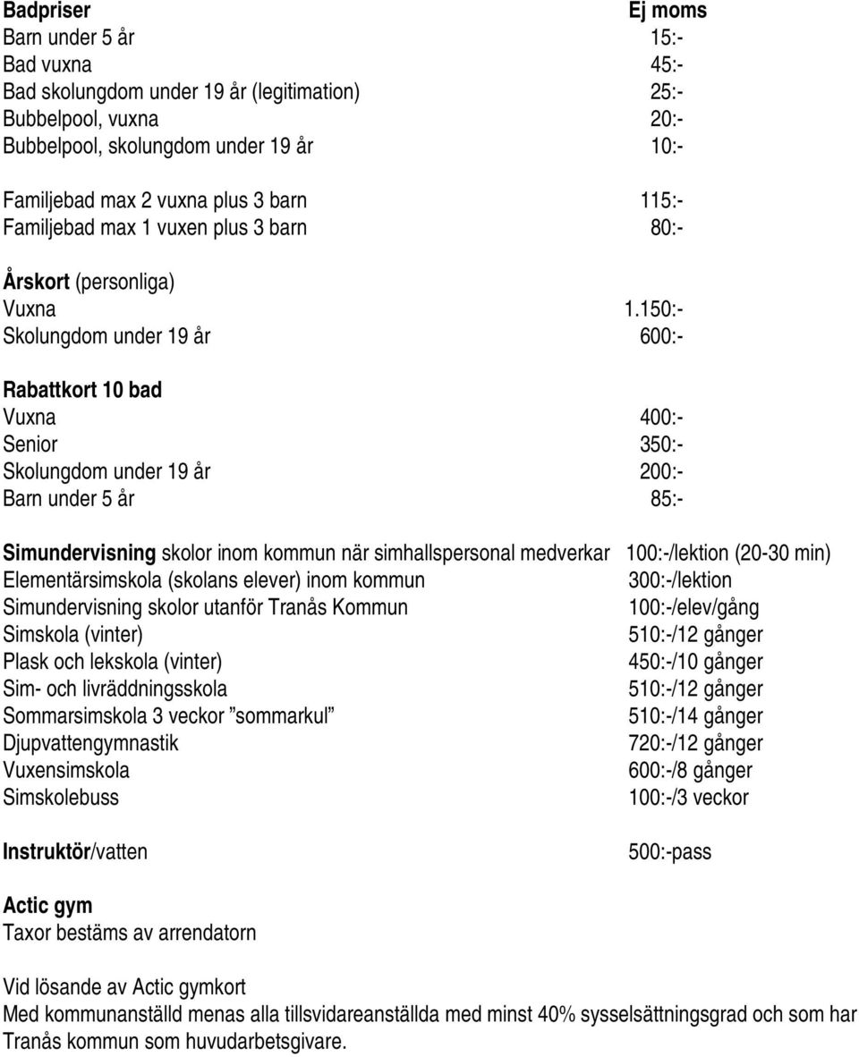 150:- Skolungdom under 19 år 600:- Rabattkort 10 bad Vuxna 400:- Senior 350:- Skolungdom under 19 år 200:- Barn under 5 år 85:- Simundervisning skolor inom kommun när simhallspersonal medverkar