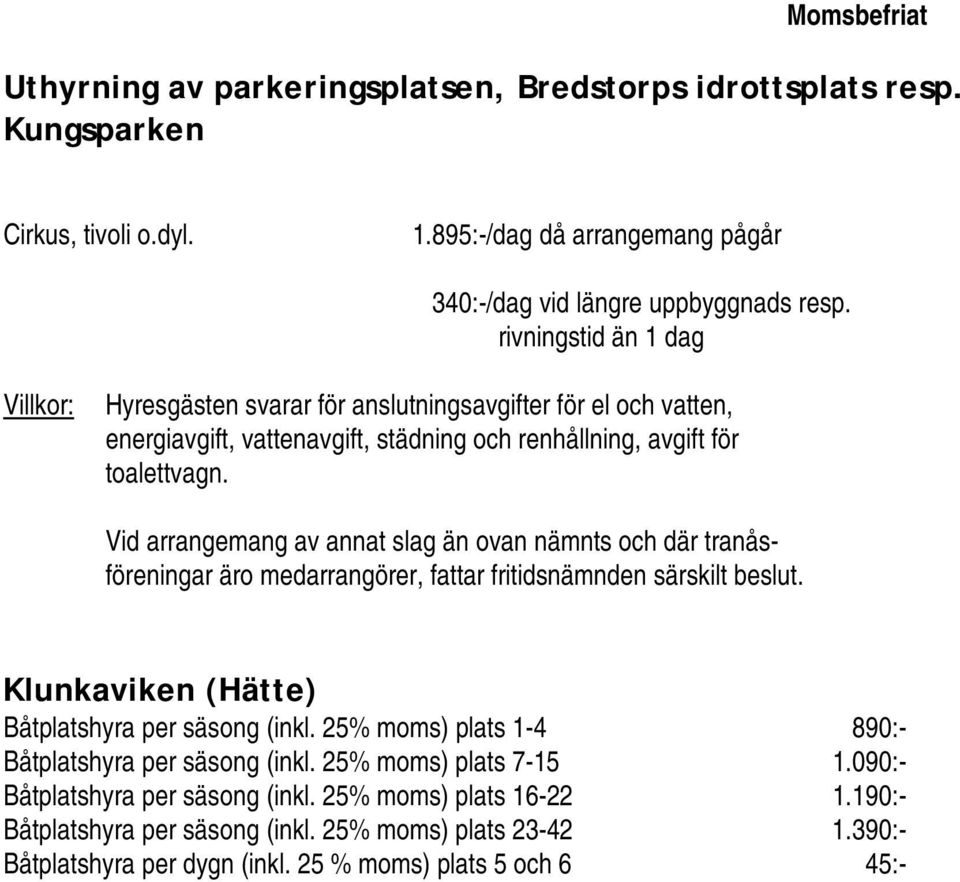 Vid arrangemang av annat slag än ovan nämnts och där tranåsföreningar äro medarrangörer, fattar fritidsnämnden särskilt beslut. Klunkaviken (Hätte) Båtplatshyra per säsong (inkl.