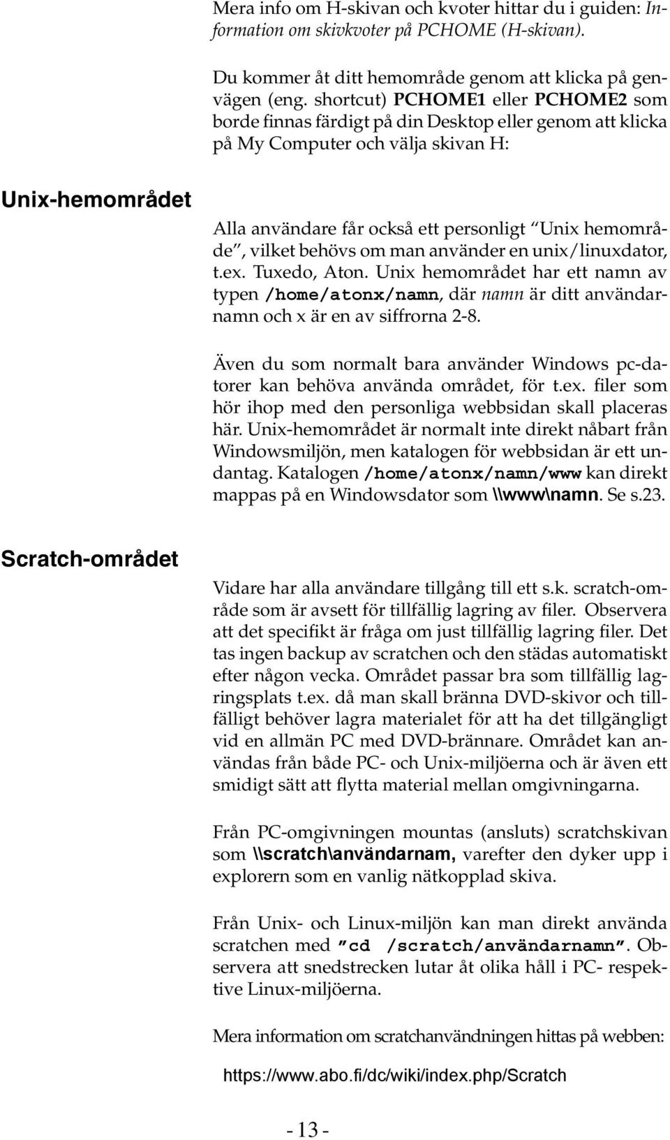 hemområde, vilket behövs om man använder en unix/linuxdator, t.ex. Tuxedo, Aton. Unix hemområdet har ett namn av typen /home/atonx/namn, där namn är ditt användarnamn och x är en av siffrorna 2-8.