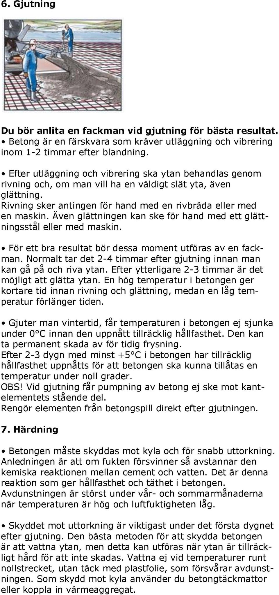 Även glättningen kan ske för hand med ett glättningsstål eller med maskin. För ett bra resultat bör dessa moment utföras av en fackman.