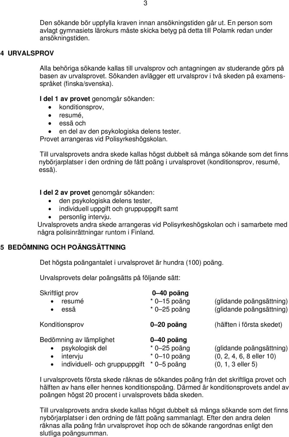 I del 1 av provet genomgår sökanden: konditionsprov, resumé, essä och en del av den psykologiska delens tester. Provet arrangeras vid Polisyrkeshögskolan.