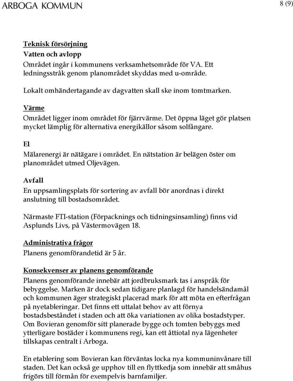 Det öppna läget gör platsen mycket lämplig för alternativa energikällor såsom solfångare. El Mälarenergi är nätägare i området. En nätstation är belägen öster om planområdet utmed Oljevägen.