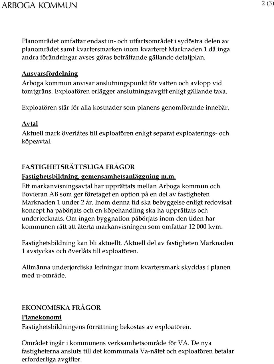 Exploatören står för alla kostnader som planens genomförande innebär. Avtal Aktuell mark överlåtes till exploatören enligt separat exploaterings- och köpeavtal.