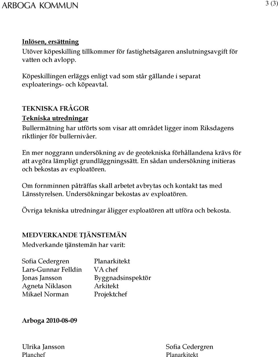 TEKNISKA FRÅGOR Tekniska utredningar Bullermätning har utförts som visar att området ligger inom Riksdagens riktlinjer för bullernivåer.