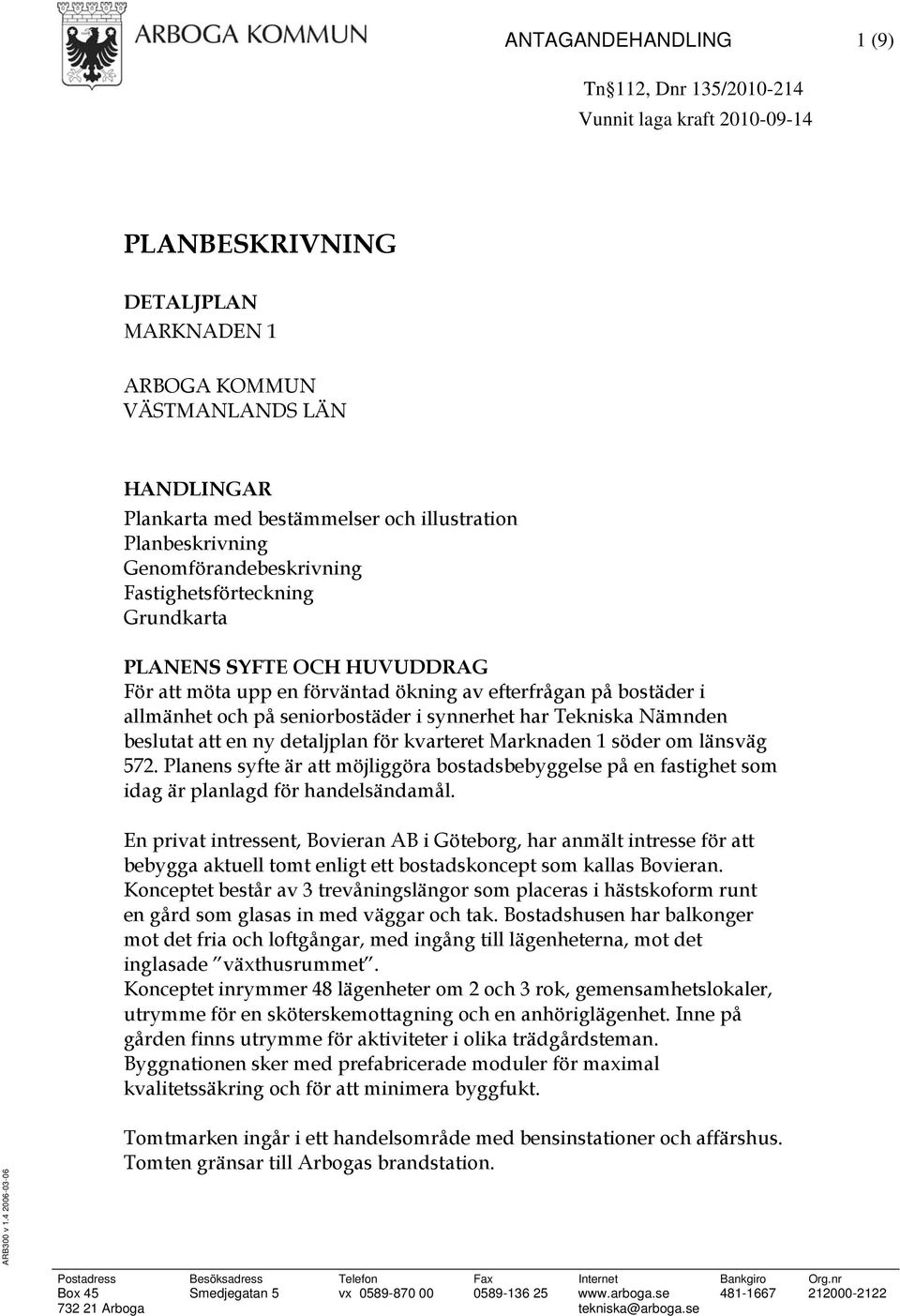 seniorbostäder i synnerhet har Tekniska Nämnden beslutat att en ny detaljplan för kvarteret Marknaden 1 söder om länsväg 572.