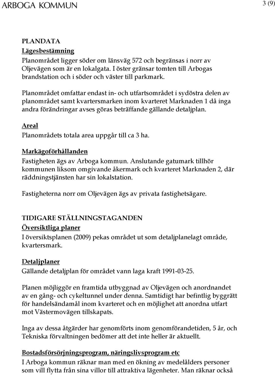 Planområdet omfattar endast in- och utfartsområdet i sydöstra delen av planområdet samt kvartersmarken inom kvarteret Marknaden 1 då inga andra förändringar avses göras beträffande gällande