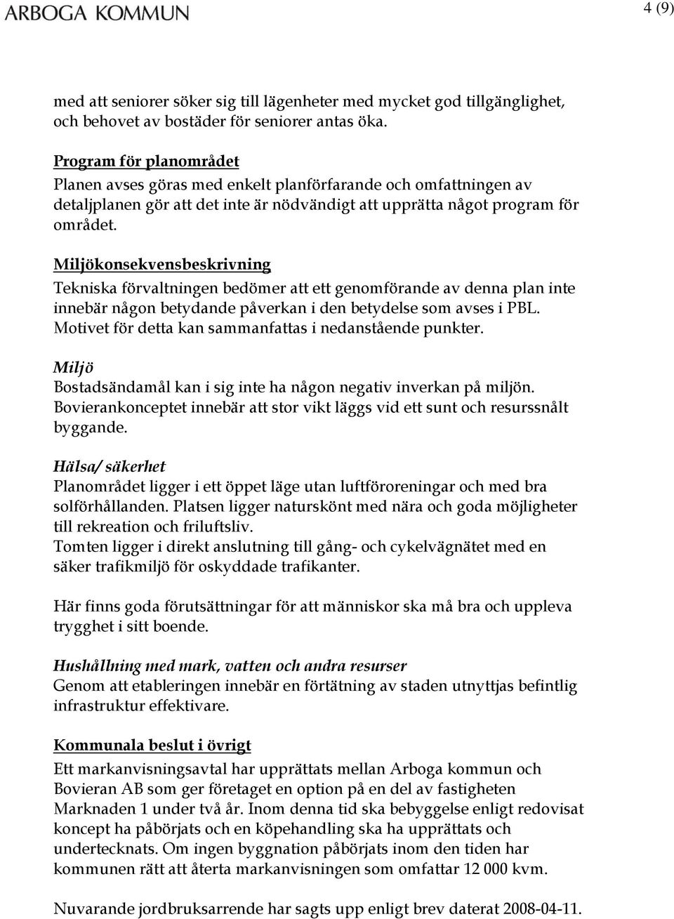 Miljökonsekvensbeskrivning Tekniska förvaltningen bedömer att ett genomförande av denna plan inte innebär någon betydande påverkan i den betydelse som avses i PBL.