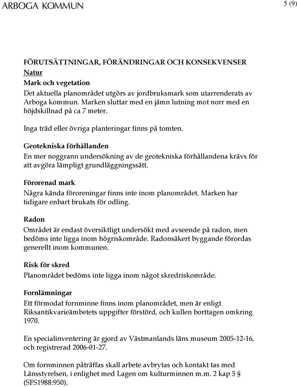Geotekniska förhållanden En mer noggrann undersökning av de geotekniska förhållandena krävs för att avgöra lämpligt grundläggningssätt.