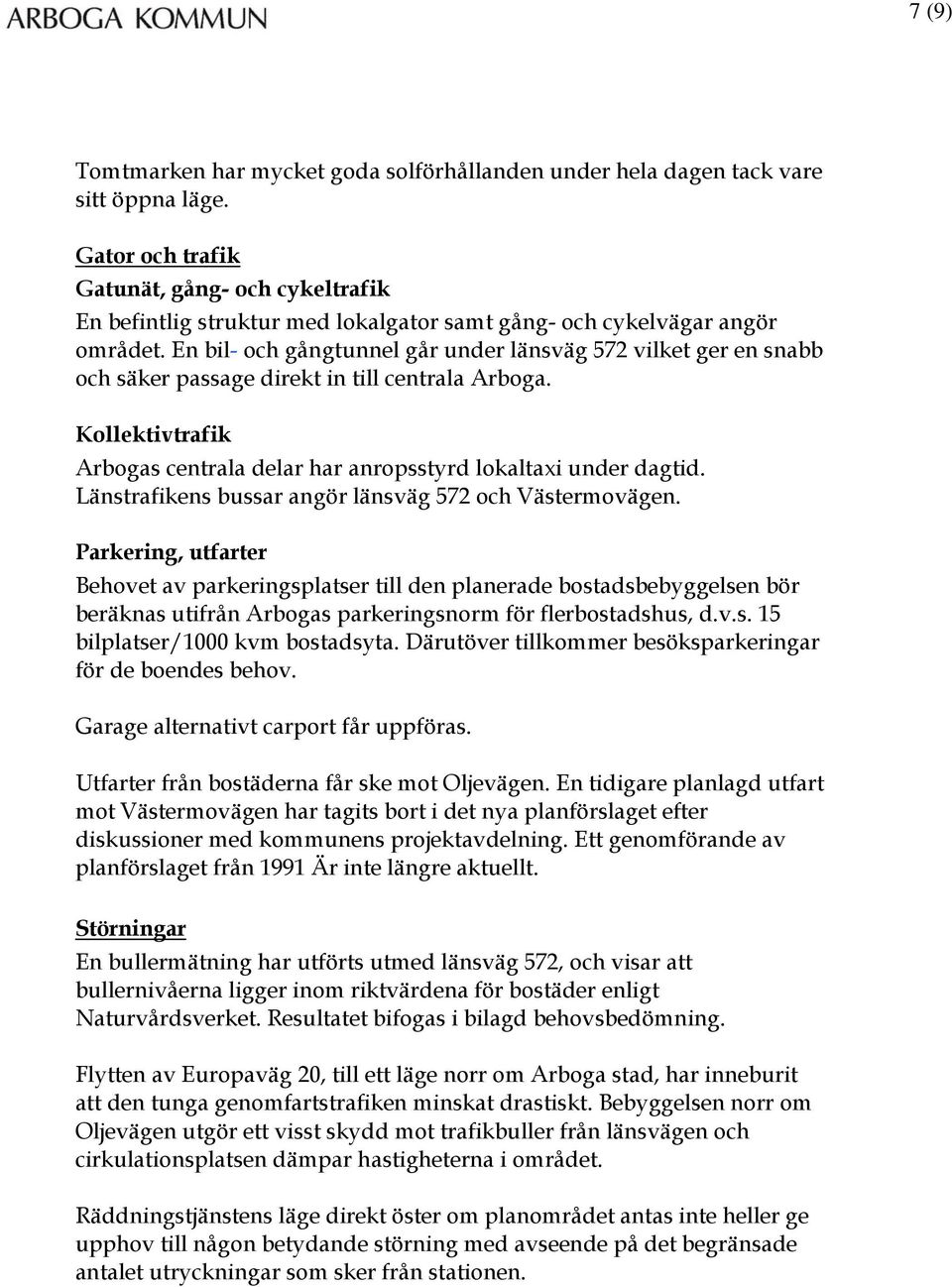 En bil- och gångtunnel går under länsväg 572 vilket ger en snabb och säker passage direkt in till centrala Arboga. Kollektivtrafik Arbogas centrala delar har anropsstyrd lokaltaxi under dagtid.