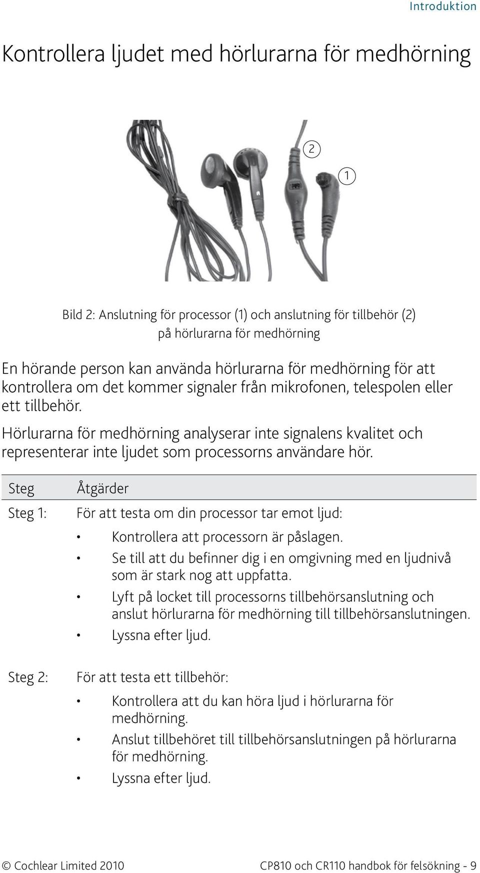 Hörlurarna för medhörning analyserar inte signalens kvalitet och representerar inte ljudet som processorns användare hör.