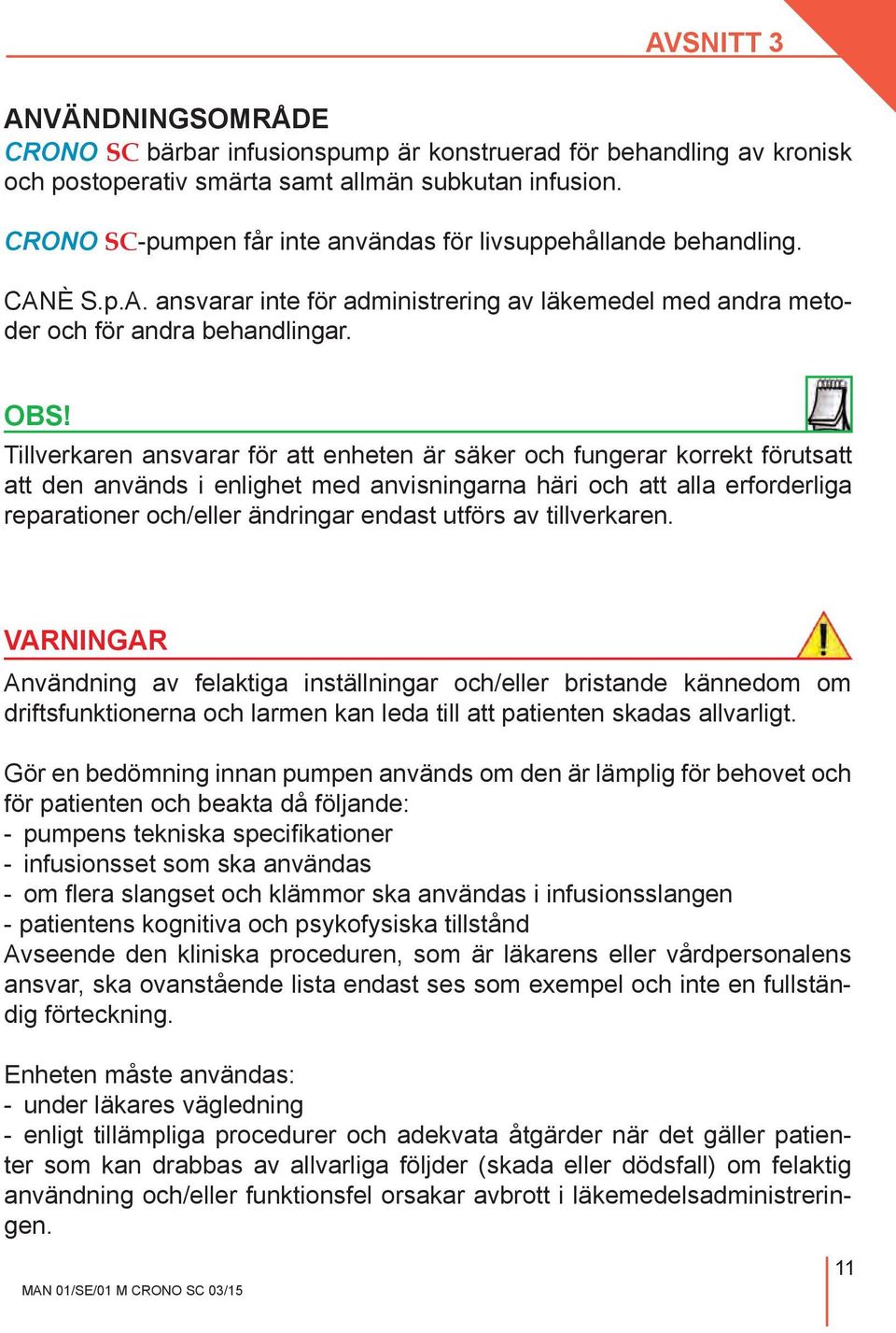 Tillverkaren ansvarar för att enheten är säker och fungerar korrekt förutsatt att den används i enlighet med anvisningarna häri och att alla erforderliga reparationer och/eller ändringar endast