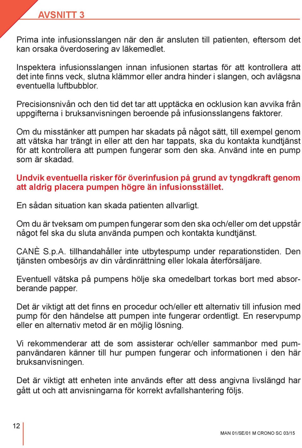 Precisionsnivån och den tid det tar att upptäcka en ocklusion kan avvika från uppgifterna i bruksanvisningen beroende på infusionsslangens faktorer.