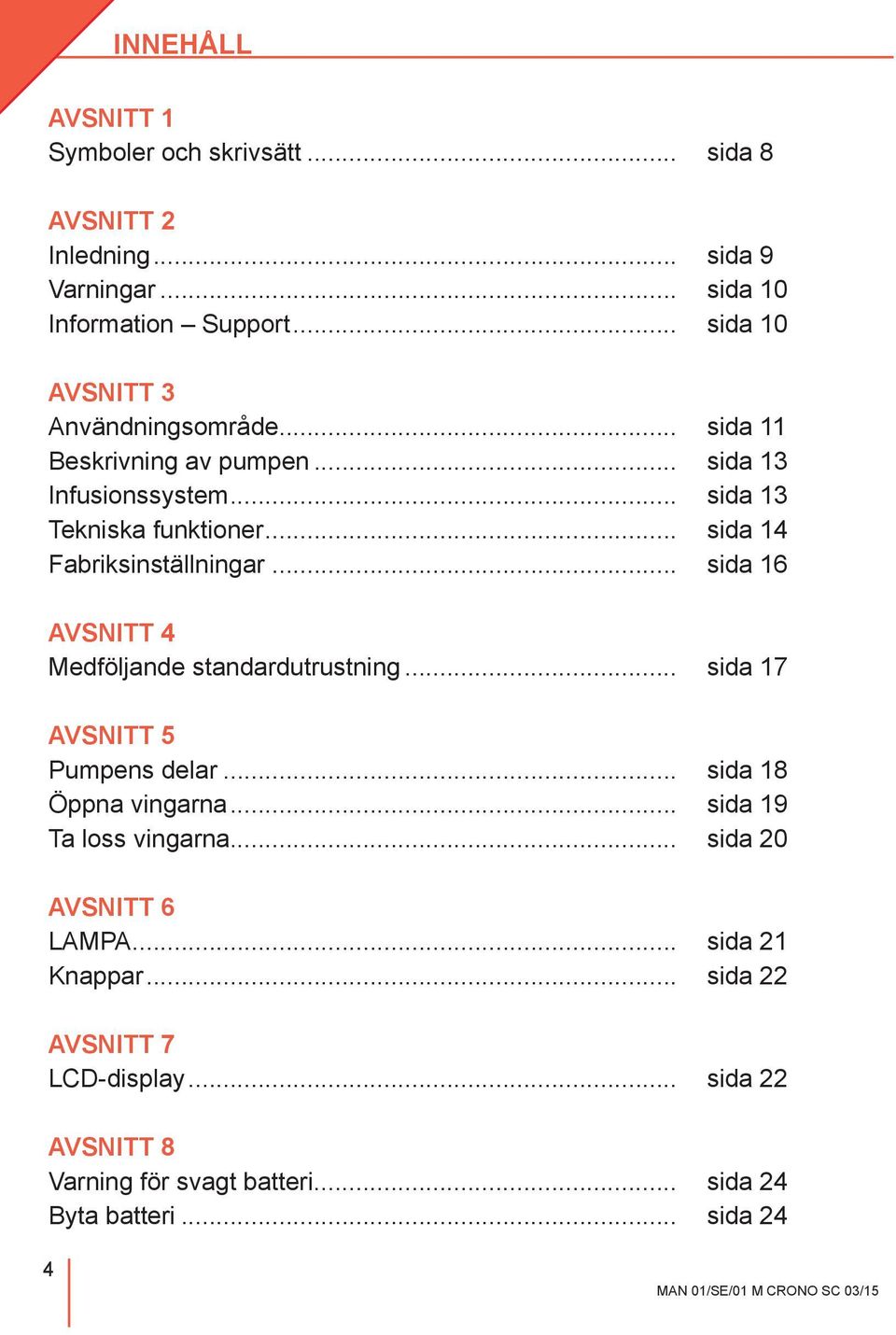 .. sida 14 Fabriksinställningar... sida 16 AVSNITT 4 Medföljande standardutrustning... sida 17 AVSNITT 5 Pumpens delar... sida 18 Öppna vingarna.