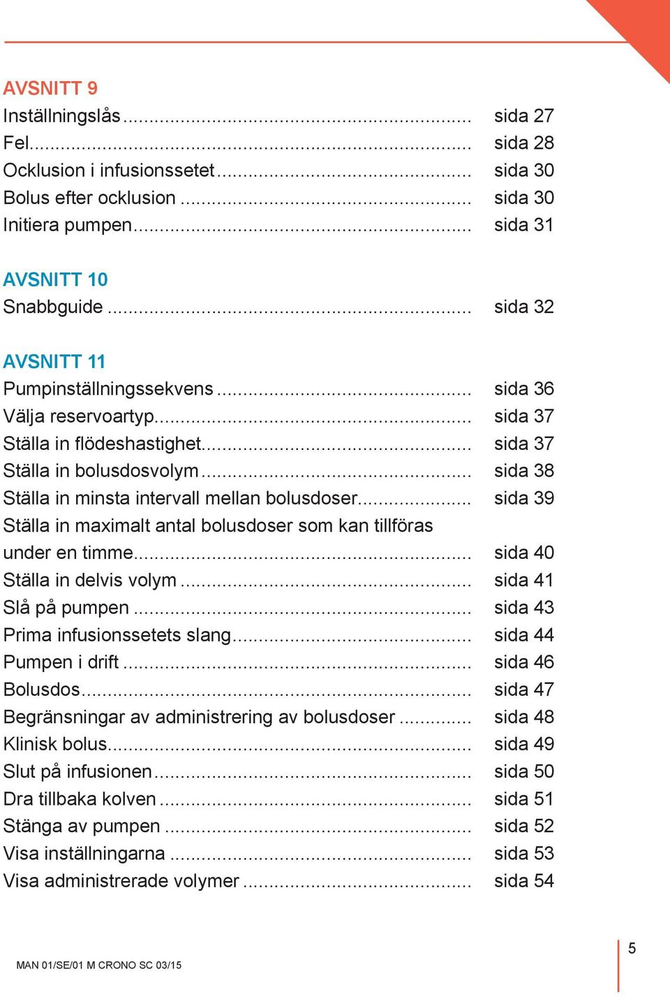 .. sida 38 Ställa in minsta intervall mellan bolusdoser... sida 39 Ställa in maximalt antal bolusdoser som kan tillföras under en timme... sida 40 Ställa in delvis volym... sida 41 Slå på pumpen.