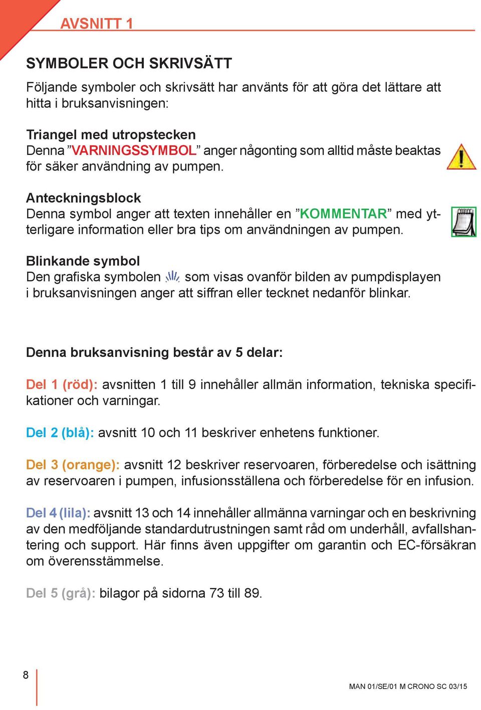 Blinkande symbol Den grafiska symbolen som visas ovanför bilden av pumpdisplayen i bruksanvisningen anger att siffran eller tecknet nedanför blinkar.