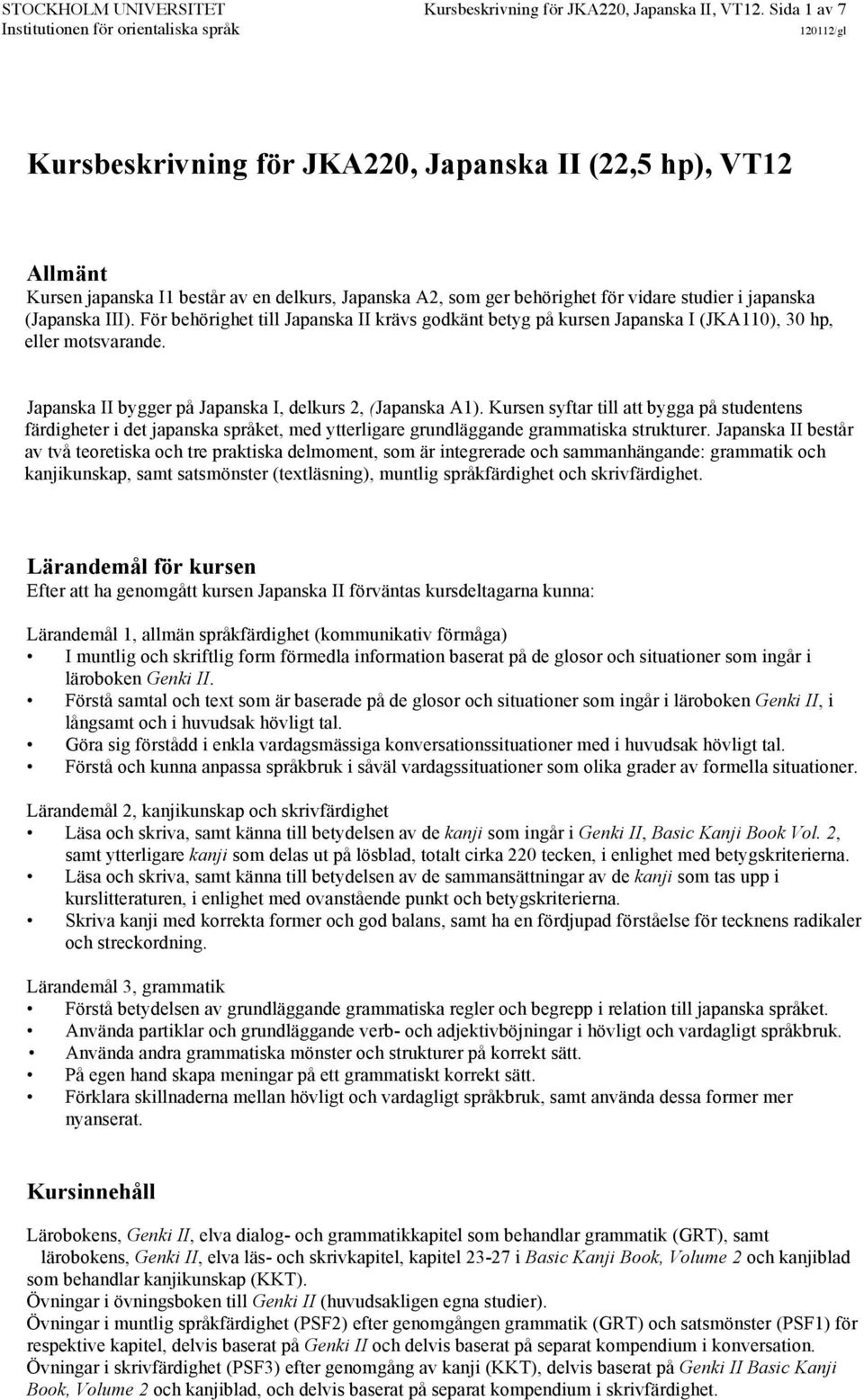 För behörighet till Japanska II krävs godkänt betyg på kursen Japanska I (JKA110), 30 hp, eller motsvarande. Japanska II bygger på Japanska I, delkurs 2, (Japanska A1).