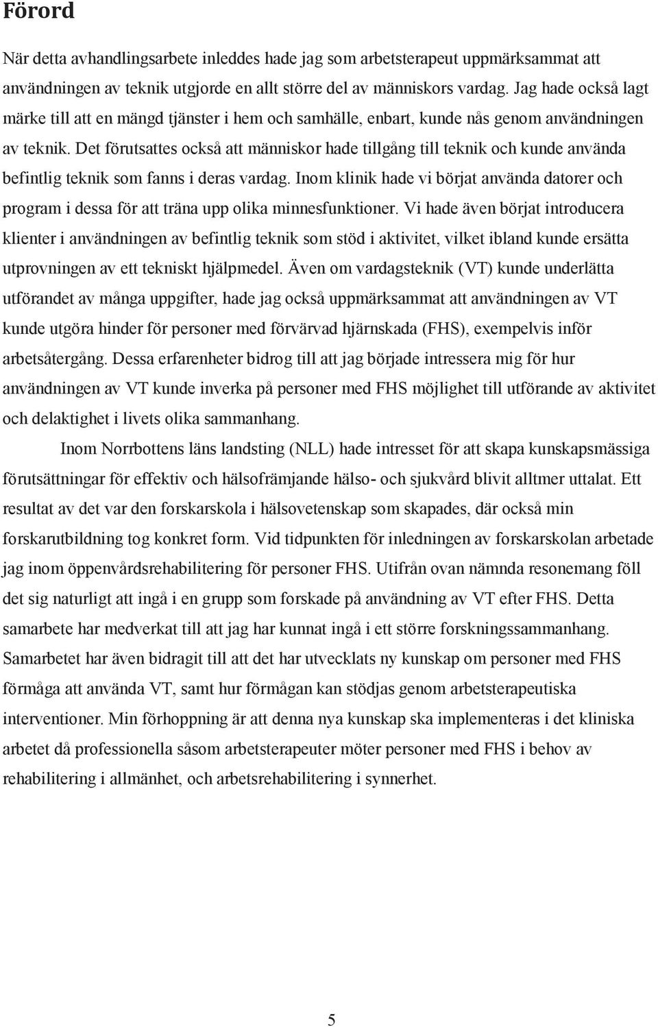 Det förutsattes också att människor hade tillgång till teknik och kunde använda befintlig teknik som fanns i deras vardag.