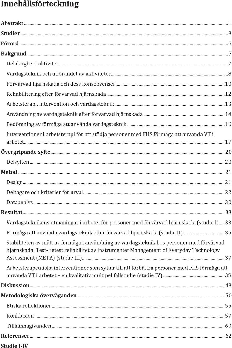 .. 14 Bedömning av förmåga att använda vardagsteknik... 16 Interventioner i arbetsterapi för att stödja personer med FHS förmåga att använda VT i arbetet... 17 Övergripande syfte... 20 Delsyften.