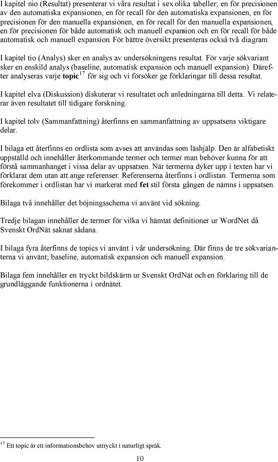 För bättre översikt presenteras också två diagram. I kapitel tio (Analys) sker en analys av undersökningens resultat.