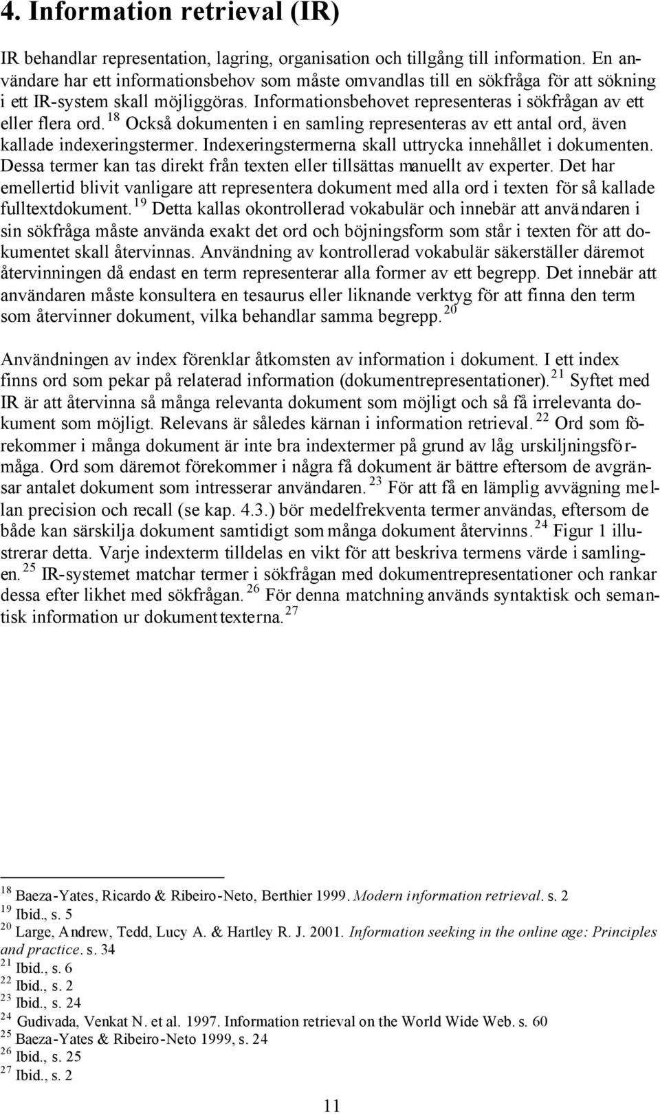 18 Också dokumenten i en samling representeras av ett antal ord, även kallade indexeringstermer. Indexeringstermerna skall uttrycka innehållet i dokumenten.
