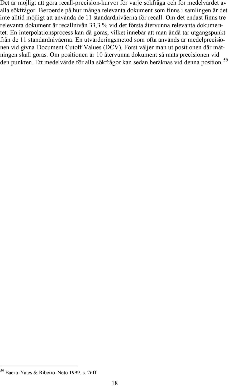 Om det endast finns tre relevanta dokument är recallnivån 33,3 % vid det första återvunna relevanta dokumentet.