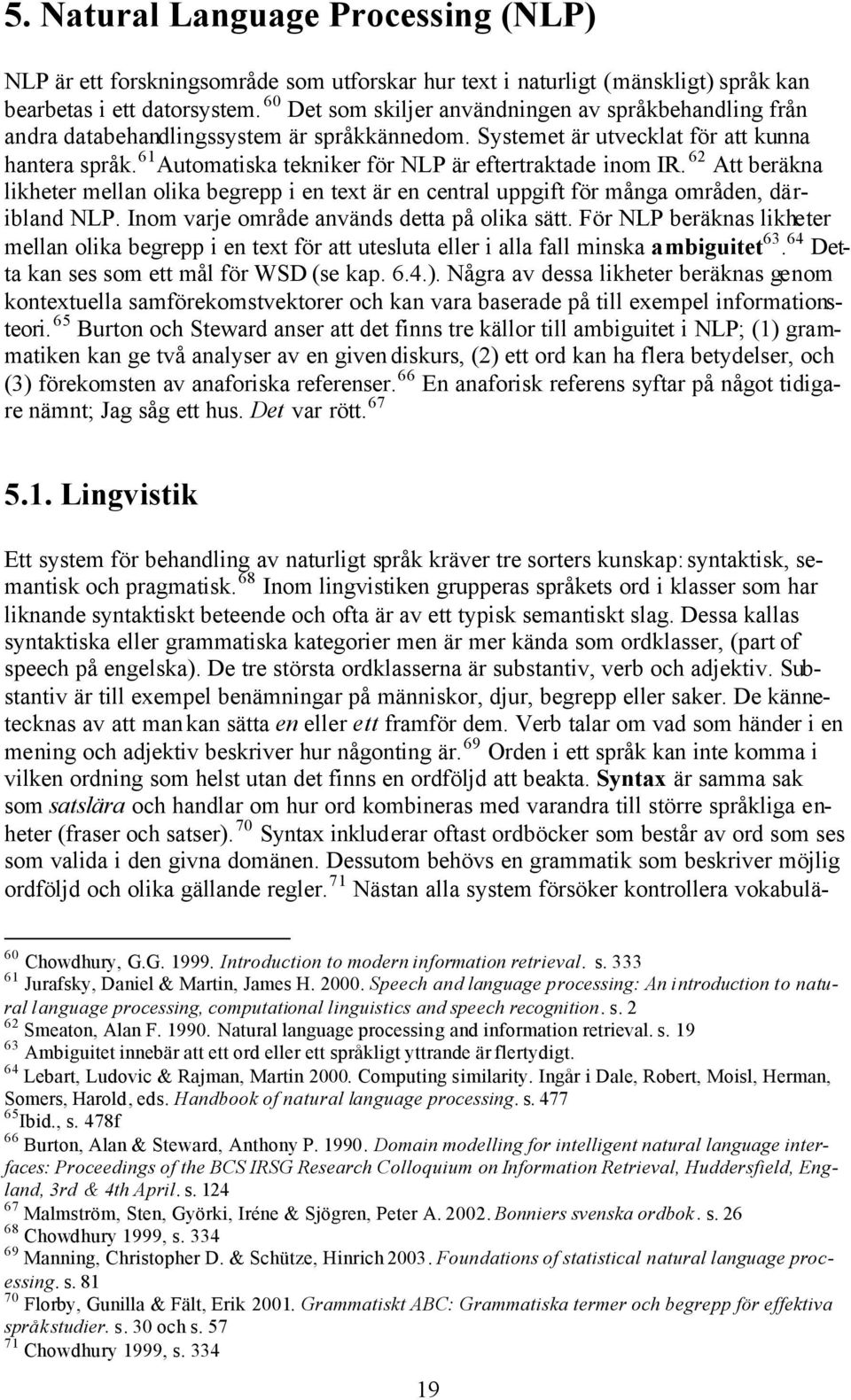 61 Automatiska tekniker för NLP är eftertraktade inom IR. 62 Att beräkna likheter mellan olika begrepp i en text är en central uppgift för många områden, däribland NLP.