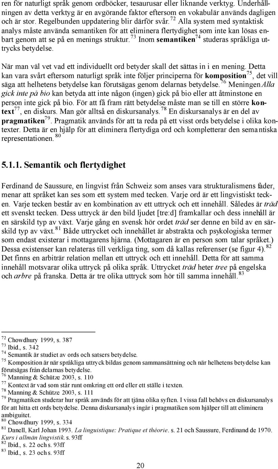 73 Inom semantiken 74 studeras språkliga uttrycks betydelse. När man väl vet vad ett individuellt ord betyder skall det sättas in i en mening.