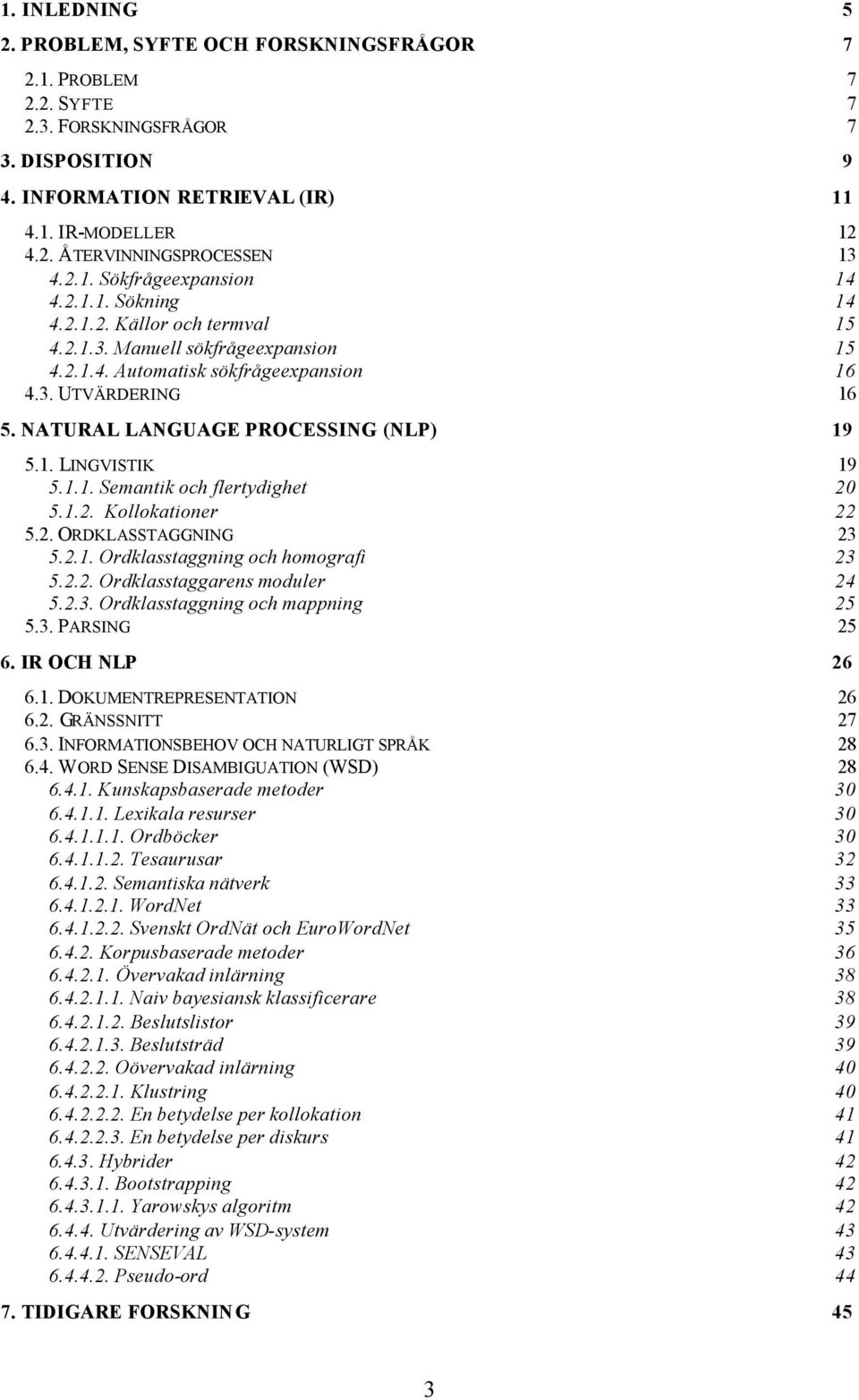 NATURAL LANGUAGE PROCESSING (NLP) 19 5.1. LINGVISTIK 19 5.1.1. Semantik och flertydighet 20 5.1.2. Kollokationer 22 5.2. ORDKLASSTAGGNING 23 5.2.1. Ordklasstaggning och homografi 23 5.2.2. Ordklasstaggarens moduler 24 5.
