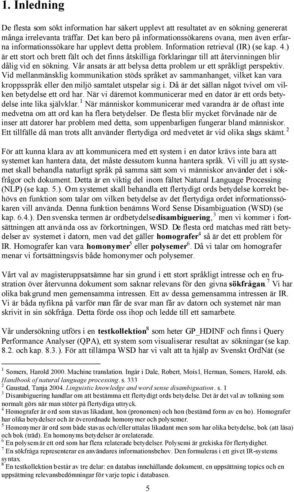 ) är ett stort och brett fält och det finns åtskilliga förklaringar till att återvinningen blir dålig vid en sökning. Vår ansats är att belysa detta problem ur ett språkligt perspektiv.