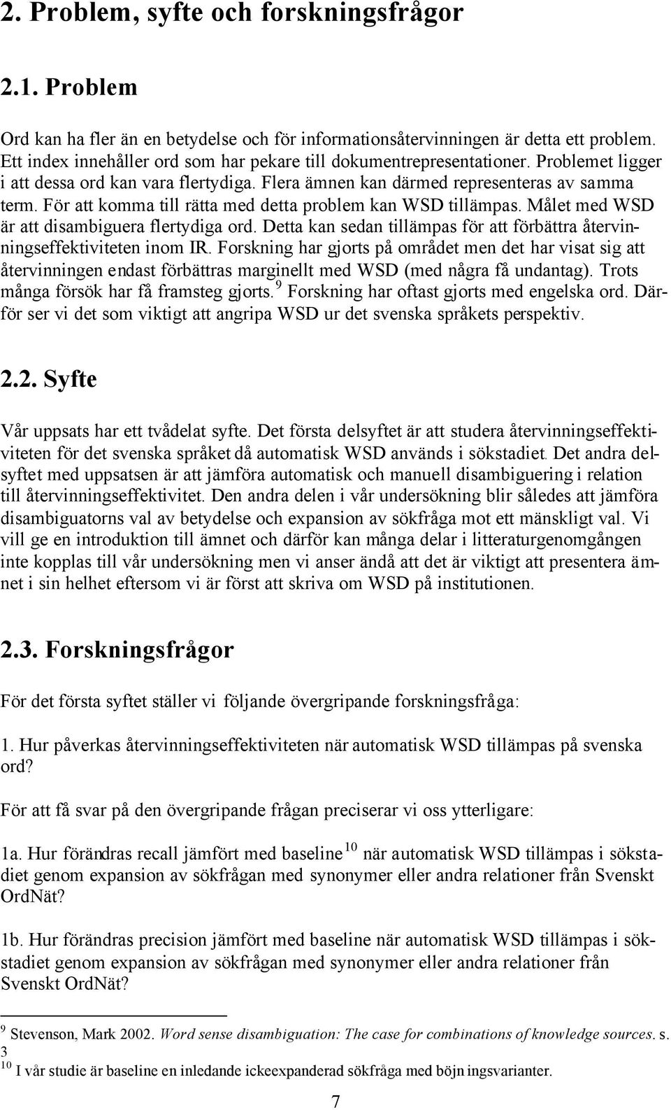 För att komma till rätta med detta problem kan WSD tillämpas. Målet med WSD är att disambiguera flertydiga ord. Detta kan sedan tillämpas för att förbättra återvinningseffektiviteten inom IR.