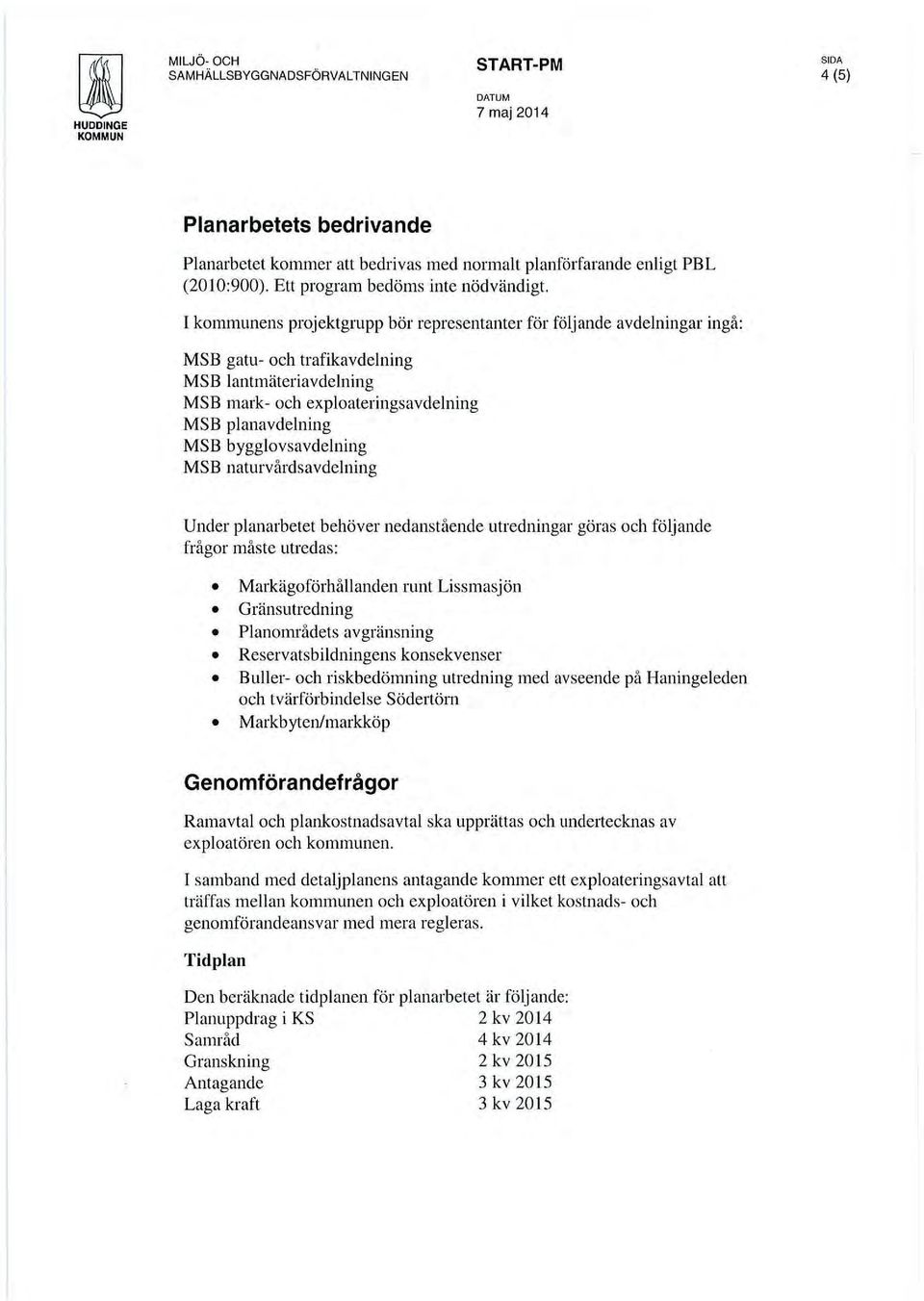 l kommunens projektgrupp bör representanter för följande avdelningar ingå: MSB gatu- och trafikavdelning MSB lantmäteriavdelning MSB mark- och exploateringsavdelning MSB planavdelning MSB