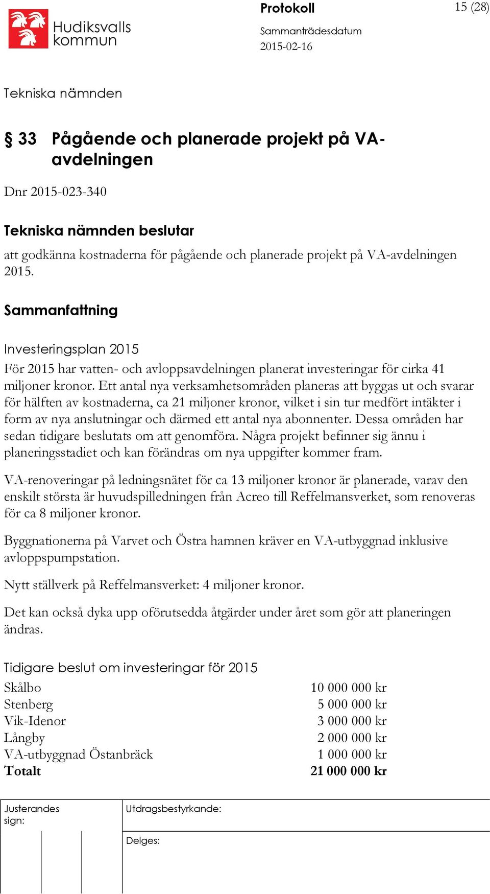 Ett antal nya verksamhetsområden planeras att byggas ut och svarar för hälften av kostnaderna, ca 21 miljoner kronor, vilket i sin tur medfört intäkter i form av nya anslutningar och därmed ett antal