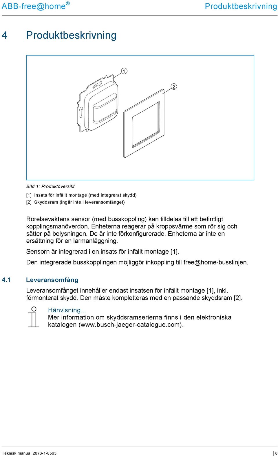 Enheterna är inte en ersättning för en larmanläggning. Sensorn är integrerad i en insats för infällt montage [1]. Den integrerade busskopplingen möjliggör inkoppling till free@home-busslinjen. 4.
