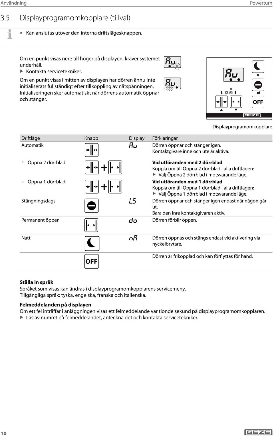 Initialiseringen sker automatiskt när dörrens automatik öppnar och stänger. OFF Driftläge Knapp Display Förklaringar Automatik au Dörren öppnar och stänger igen. Kontaktgivare inne och ute är aktiva.