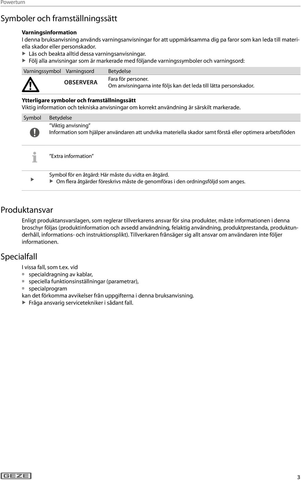 Följ alla anvisningar som är markerade med följande varningssymboler och varningsord: Varningssymbol Varningsord Betydelse OBSERVERA Fara för personer.