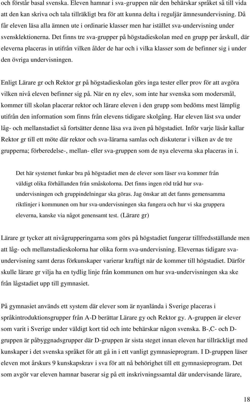 Det finns tre sva-grupper på högstadieskolan med en grupp per årskull, där eleverna placeras in utifrån vilken ålder de har och i vilka klasser som de befinner sig i under den övriga undervisningen.