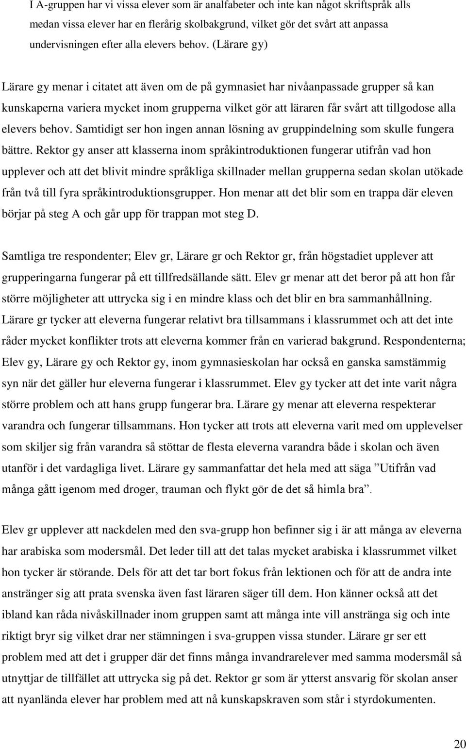 (Lärare gy) Lärare gy menar i citatet att även om de på gymnasiet har nivåanpassade grupper så kan kunskaperna variera mycket inom grupperna vilket gör att läraren får svårt att tillgodose alla 