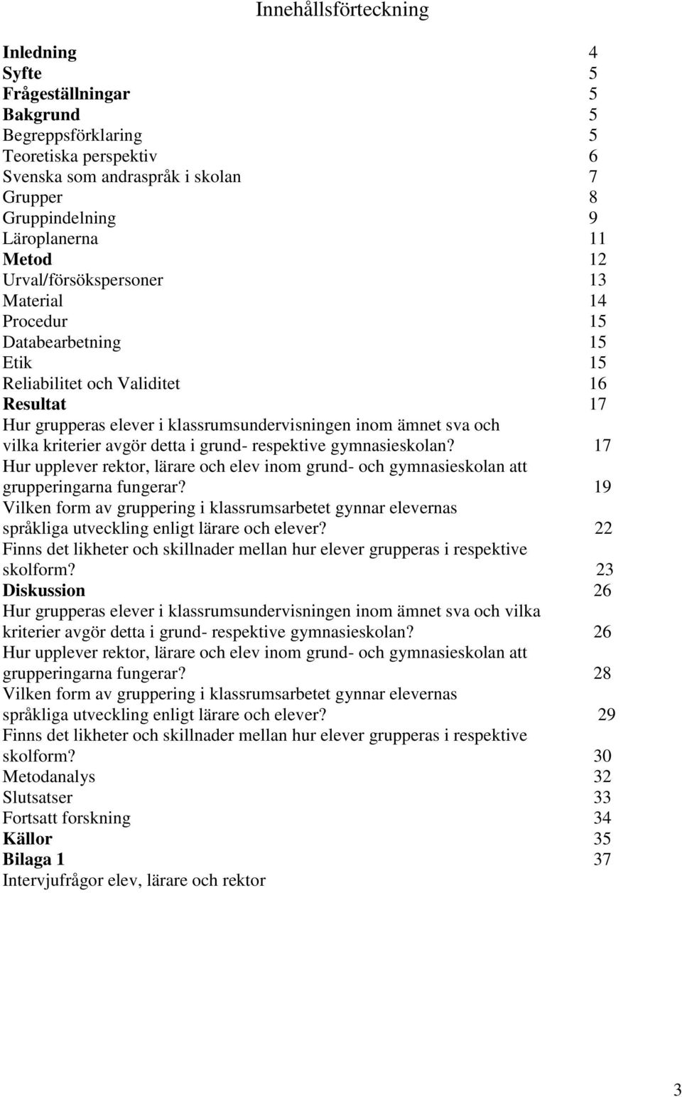 kriterier avgör detta i grund- respektive gymnasieskolan? 17 Hur upplever rektor, lärare och elev inom grund- och gymnasieskolan att grupperingarna fungerar?